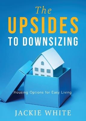 The Upsides to Downsizing: Housing Options for Easy Living - Jackie White - cover