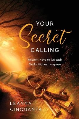 Your Secret Calling: Ancient Keys to Unleash God's Highest Purpose - Leanna Cinquanta - cover