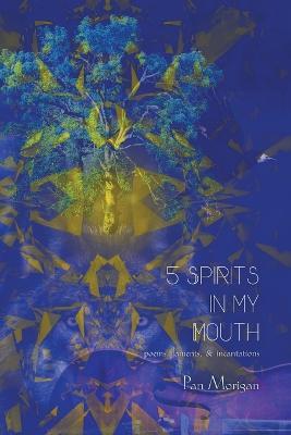 5 Spirits in my Mouth: poems, laments, & incantations - Pan Morigan - cover
