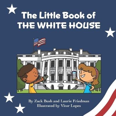 The Little Book of the White House: Introduction for children to the White House, President of the United States, Government, Washington D.C., History, American Landmarks for Kids Ages 3 10 - Laurie Friedman,Zack Bush - cover