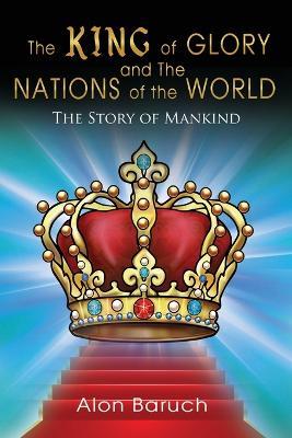 The King of glory and The Nations of the World: The Story of Mankind - Alon Baruch - cover