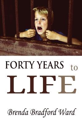 FORTY YEARS to LIFE - Brenda Bradford Ward - cover