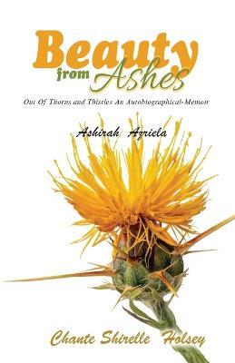 Beauty from Ashes: Out Of Thorns and Thistles An Autobiographical-Memoir - Ashirah Azriela - cover