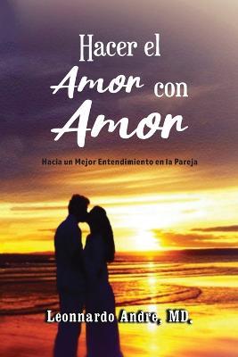 Hacer el Amor con Amor: Hacia un Mejor Entendimiento en la Pareja - MD Leonnardo Andre - cover