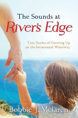 The Sounds at River's Edge: True Stories of Growing Up on the Intracoastal Waterway - Bobbie J McLaren - cover