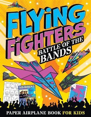 Flying Fighters Battle of the Bands: Paper Airplane Book For Kids - Albert B Squid - cover