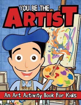 You Be The Artist: An Art Activity Book For Kids - Albert B Squid - cover