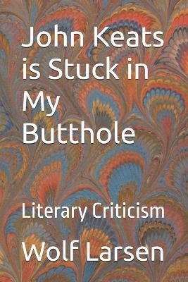 John Keats is Stuck in My Butthole: Literary Criticism - Wolf Larsen - cover