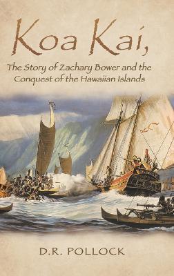 Koa Kai, The Story of Zachary Bower and the Conquest of the Hawaiian Islands - D R Pollock - cover