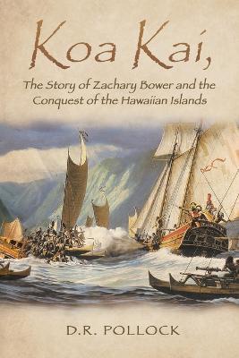 Koa Kai, The Story of Zachary Bower and the Conquest of the Hawaiian Islands - D R Pollock - cover