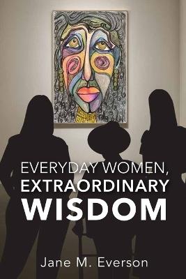 Everyday Women, Extraordinary Wisdom - Jane M Everson - cover