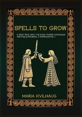 Spells To Grow: A Deep Dive into the Edda Poems Grógaldr and Fj¿lsvinnsmál ("Svípdagsmál") - Maria Kvilhaug - cover