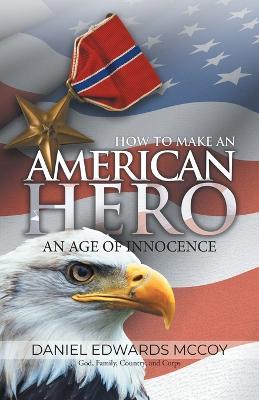 How To Make An American Hero: An Age of Innocence - Daniel Edwards McCoy - cover
