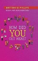 How Did You Get Here? - Brittany D Phillips - cover