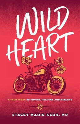 Wild Heart: A True Story of Hippies, Healers, and Harleys - Stacey Marie Kerr - cover