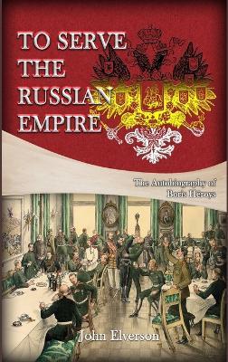 To Serve the Russian Empire: From the Autobiography of Boris Héroys - John Elverson - cover