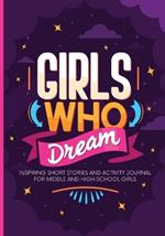 Girls Who Dream: Inspiring Short Stories and Activity Journal for Middle and High School Girls