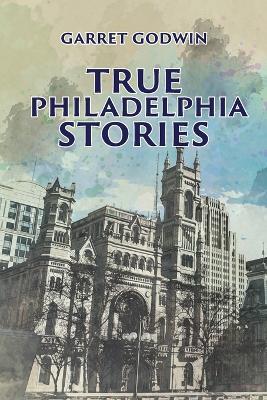 True Philadelphia Stories - Garret Godwin - cover