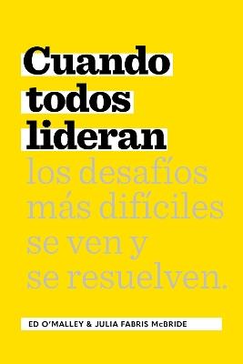 Cuando Todos Lideran: Cómo se ven y resuelven los desafíos difíciles - Ed O’Malley,Julia Fabris McBride - cover