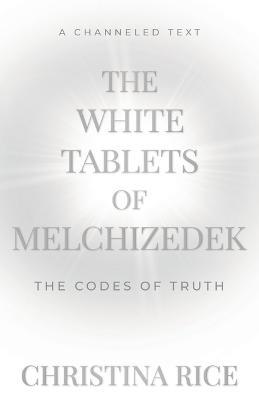 The White Tablets of Melchizedek: The Codes of Truth - Christina Rice - cover