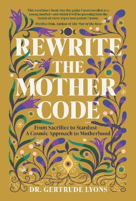 Rewrite the Mother Code: From Sacrifice to Stardust - a Cosmic Approach to Motherhood - Gertrude Lyons - cover