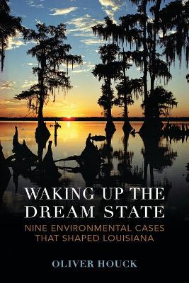 Waking Up the Dream State: Nine Environmental Cases That Shaped Louisiana - Oliver A Houck - cover