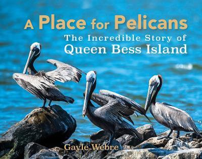 A Place for Pelicans: The Incredible Story of Queen Bess Island - Gayle Webre - cover