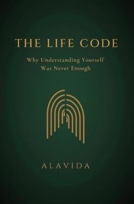 The Life Code: Why Understanding Yourself Was Never Enough - Alavida D - cover