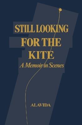 Still Looking for the Kite: A Memoir in Scenes - Alavida D - cover