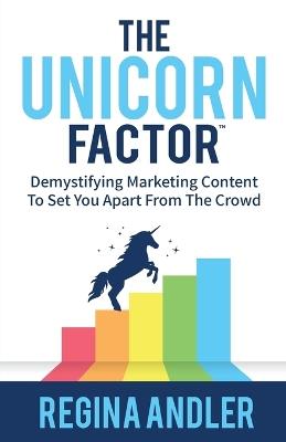 The Unicorn Factor: Demystifying Marketing Content To Set You Apart From The Crowd - Regina Andler - cover