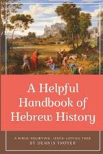 A Helpful Handbook of Hebrew History: A Bible-Believing, Jesus-Loving Take