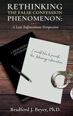 Rethinking the False Confession Phenomenon: A Law Enforcement Perspective - Bradford J Beyer - cover