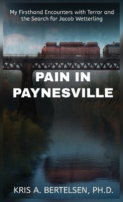 Pain in Paynesville: My Firsthand Encounters with Terror and the Search for Jacob Wetterling - Kris Bertelsen - cover