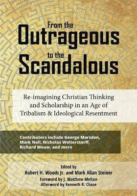 From the Outrageous to the Scandalous: Re-imagining Christian Thinking and Scholarship in an Age of Tribalism and Ideological Resentment - cover