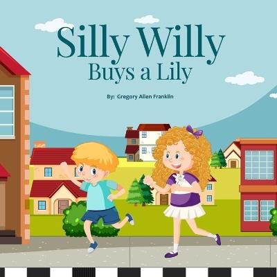 Silly Willy Buys a Lily - Gregory Allen Franklin - cover