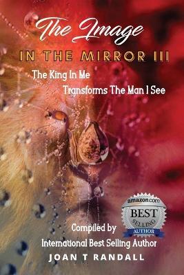 The Image in the Mirror III: The King In Me Transforms The Man I See - Joan T Randall - cover