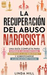 La recuperacion del abuso narcisista: Una guia completa para superar el abuso emocional, identificar a los narcisistas y sobreponerse a las relaciones toxicas (Spanish Edition)