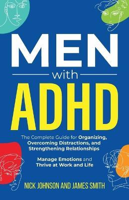 Men with ADHD: The Complete Guide for Organizing, Overcoming Distractions, and Strengthening Relationships. Manage Emotions and Thrive at Work and Life - Nick Johnson,James Smith - cover