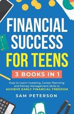 Financial Success for Teens: (3 Books in 1) Easy to Learn Investing, Career Planning, and Money Management Skills to Achieve Early Financial Freedom