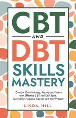 CBT and DBT Skills Mastery: Combat Overthinking, Anxiety and Stress with Effective CBT and DBT Tools. Overcome Negative Spirals and Stay Present (Mental Wellness Book 4)