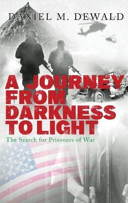 A Journey From Darkness To Light: The Search for Prisoners of War - Daniel M Dewald - cover
