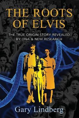 Roots of Elvis: The True Origin Story Revealed by DNA & New Research - Gary Lindberg - cover