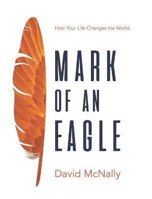 Mark of an Eagle: How Your Life Changes the World - David McNally - cover