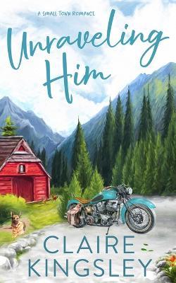 Unraveling Him: A Small Town Romance - Claire Kingsley - cover