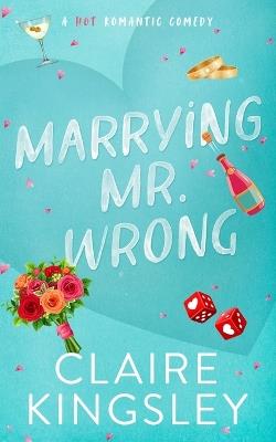 Marrying Mr. Wrong: A Hot Romantic Comedy - Claire Kingsley - cover