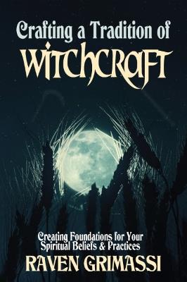 Crafting a Tradition of Witchcraft: Creating Foundations for Your Spiritual Beliefs & Practices - Raven Grimassi - cover