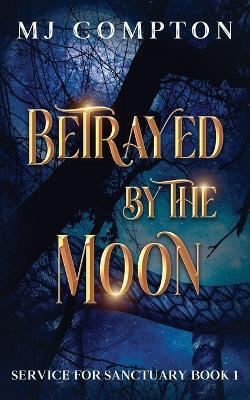 Betrayed by the Moon: Service for Sanctuary Book 1 - Mj Compton - cover