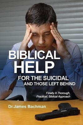 Biblical Helps for the Suicidal and Those Left Behind: Finally A Thorough, Practical, Biblical Approach: Finally a Thorough, Practical, Biblical Approach - James Bachman - cover