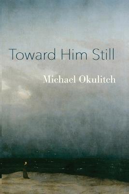 Toward Him Still - Michael Okulitch - cover