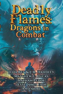 Deadly Flames: Dragons in Combat - J R Handley,Jena Rey,Jack Gallegos - cover